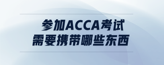 參加ACCA考試需要攜帶哪些東西