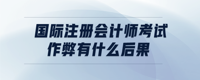 國際注冊會計師考試作弊有什么后果