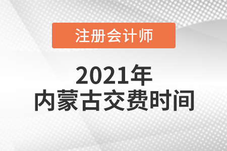 2021年內(nèi)蒙古注會報名交費時間是哪天