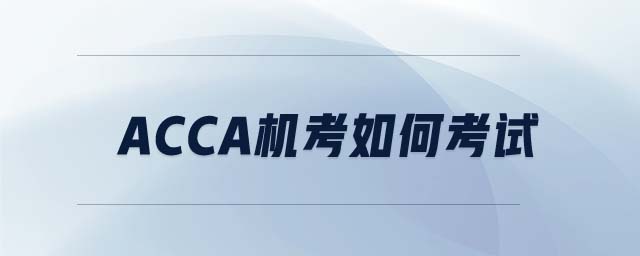 ACCA機(jī)考如何考試