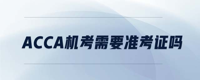 ACCA機(jī)考需要準(zhǔn)考證嗎