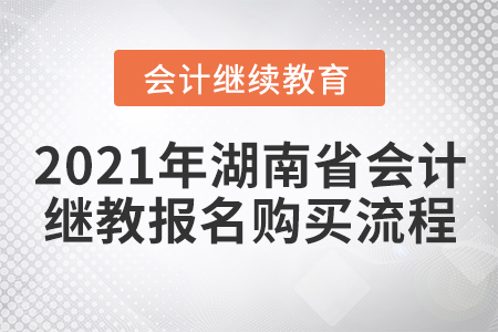 2021年湖南省會計繼續(xù)教育報名購買流程