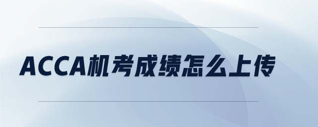 ACCA機(jī)考成績怎么上傳