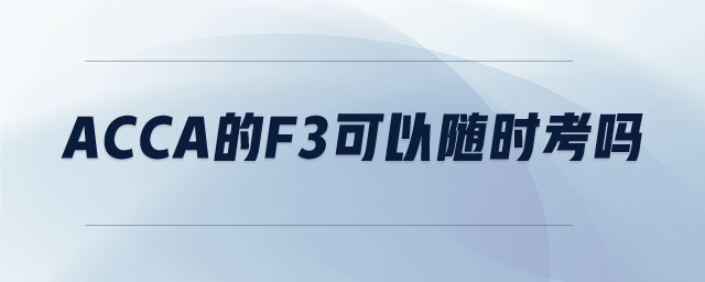 ACCA的F3可以隨時(shí)考嗎