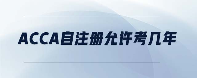 ACCA自注冊允許考幾年