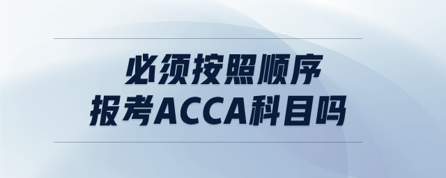 必須按照順序報(bào)考ACCA科目嗎