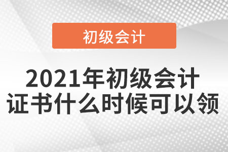 2021年初級會(huì)計(jì)證書什么時(shí)候可以領(lǐng)