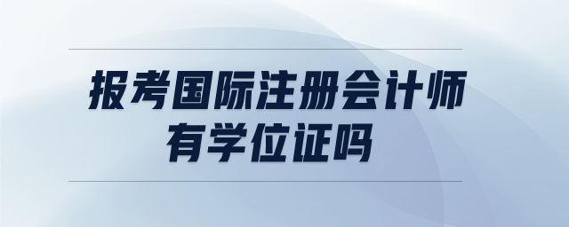 報考國際注冊會計師有學(xué)位證嗎