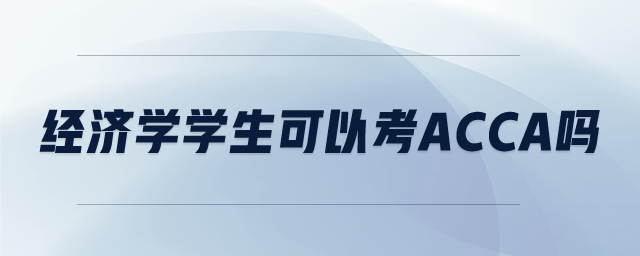 經(jīng)濟學(xué)學(xué)生可以考ACCA嗎