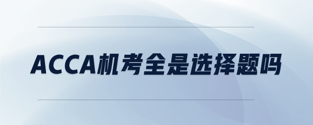 ACCA機(jī)考全是選擇題嗎