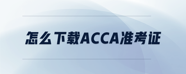 怎么下載ACCA準(zhǔn)考證