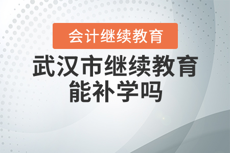 武漢市繼續(xù)教育能補(bǔ)學(xué)嗎？
