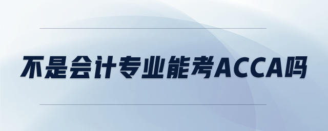 不是會(huì)計(jì)專業(yè)能考ACCA嗎