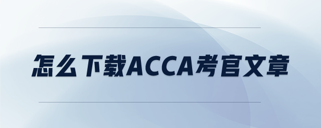 怎么下載ACCA考官文章