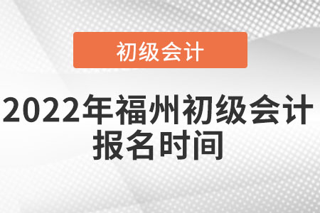 2022年福州初級會計(jì)報(bào)名時(shí)間