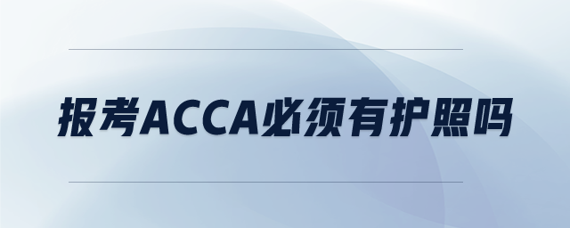 報(bào)考ACCA必須有護(hù)照嗎 報(bào)考ACCA必須有護(hù)照嗎