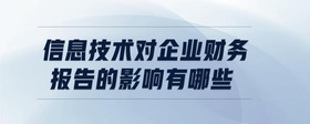 信息技術(shù)對(duì)企業(yè)財(cái)務(wù)報(bào)告的影響有哪些