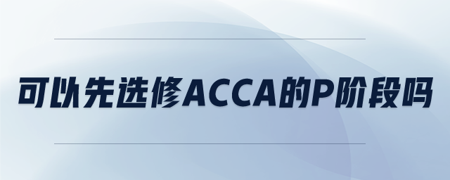 可以先選修ACCA的P階段嗎