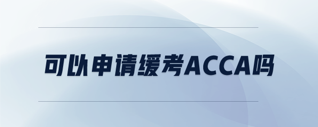 可以申請(qǐng)緩考ACCA嗎 可以申請(qǐng)緩考ACCA嗎