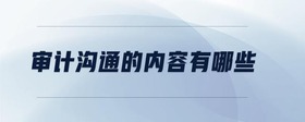 審計(jì)溝通的內(nèi)容有哪些