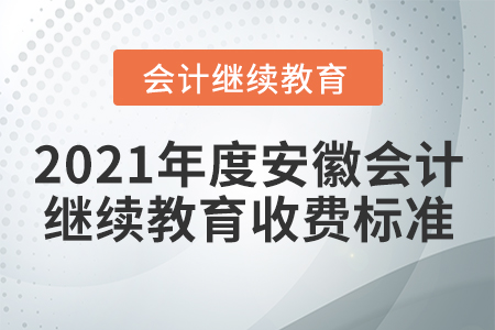 2021年度安徽會計繼續(xù)教育收費標(biāo)準(zhǔn)
