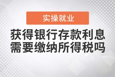 獲得銀行存款利息需要繳納所得稅嗎？