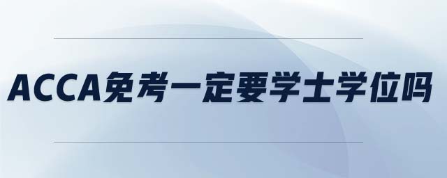 ACCA免考一定要學(xué)士學(xué)位嗎