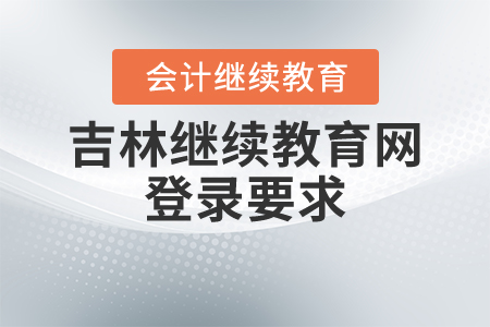吉林繼續(xù)教育網(wǎng)登錄要求