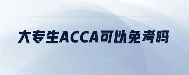 大專(zhuān)生ACCA可以免考嗎