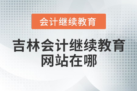 吉林會(huì)計(jì)繼續(xù)教育網(wǎng)站在哪？