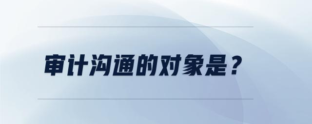 審計(jì)溝通的對(duì)象是