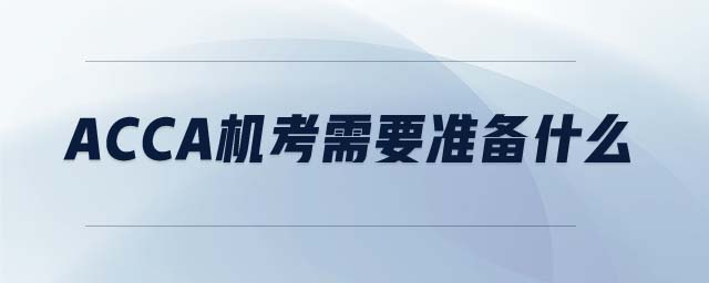 ACCA機考需要準(zhǔn)備什么
