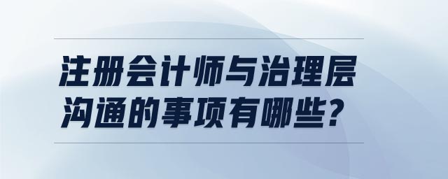 注冊(cè)會(huì)計(jì)師與治理層溝通的事項(xiàng)有哪些