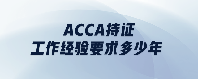 ACCA持證工作經(jīng)驗(yàn)要求多少年