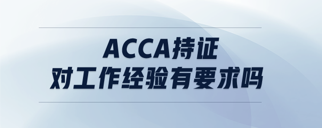 ACCA持證對(duì)工作經(jīng)驗(yàn)有要求嗎