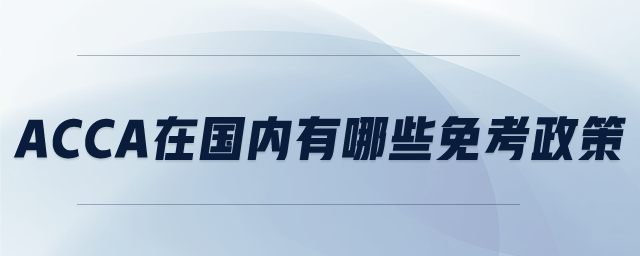 ACCA在國內(nèi)有哪些免考政策