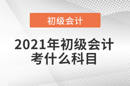 2021年初級會計考什么科目