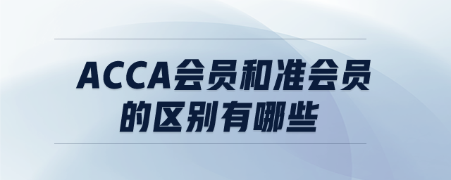 ACCA會(huì)員和準(zhǔn)會(huì)員的區(qū)別有哪些