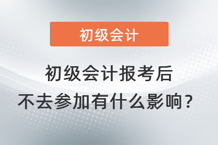 初級(jí)會(huì)計(jì)報(bào)考后不去參加有什么影響？