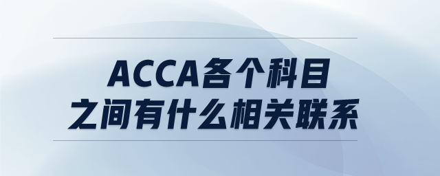ACCA各個(gè)科目之間有什么相關(guān)聯(lián)系
