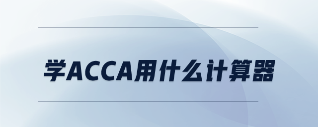 學(xué)ACCA用什么計(jì)算器