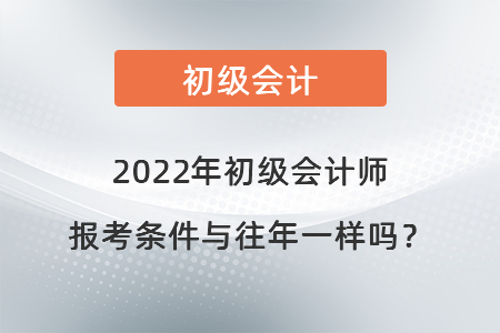 2022年初級(jí)會(huì)計(jì)師報(bào)考條件與往年一樣嗎？