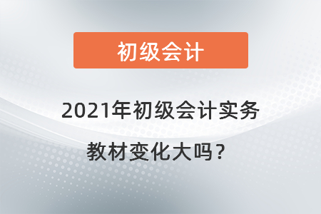 2021年初級會計實務(wù)教材變化大嗎？