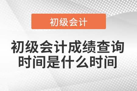 初級(jí)會(huì)計(jì)成績查詢時(shí)間是什么時(shí)間