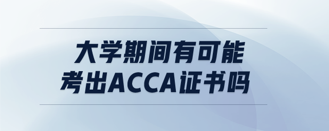 大學(xué)期間有可能考出ACCA證書嗎