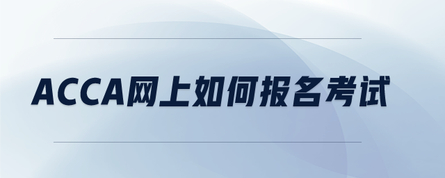 ACCA網(wǎng)上如何報名考試