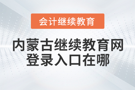內(nèi)蒙古繼續(xù)教育網(wǎng)登錄入口在哪？