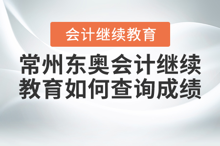 常州東奧會計繼續(xù)教育如何查詢成績？