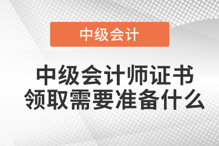 中級會計師證書領(lǐng)取需要準(zhǔn)備什么