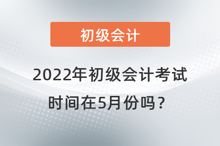 2022年初級(jí)會(huì)計(jì)考試時(shí)間在5月份嗎？